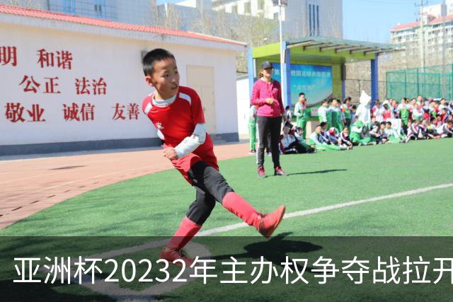 亚洲杯20232年主办权争夺战拉开帷幕！